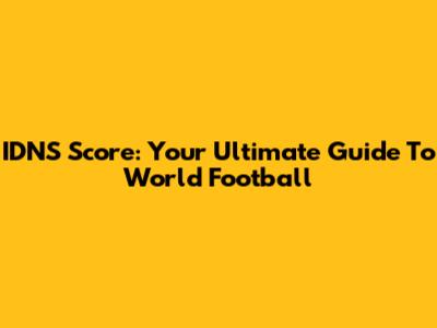 IDNS Score: Your Ultimate Guide To World Football