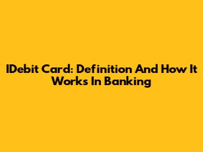 IDebit Card: Definition And How It Works In Banking