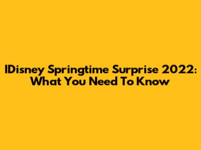 IDisney Springtime Surprise 2022: What You Need To Know