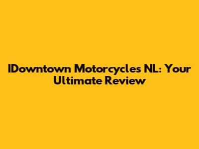 IDowntown Motorcycles NL: Your Ultimate Review