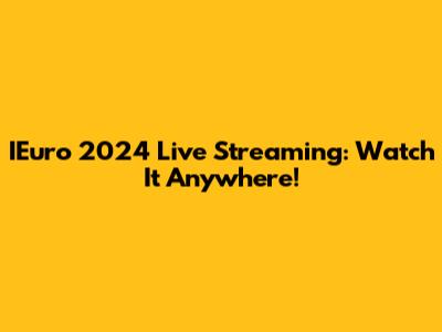 IEuro 2024 Live Streaming: Watch It Anywhere!