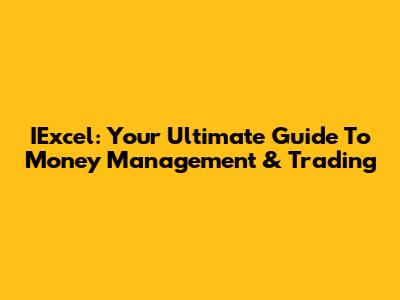 IExcel: Your Ultimate Guide To Money Management & Trading