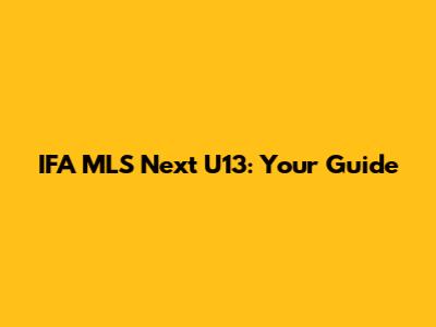 IFA MLS Next U13: Your Guide