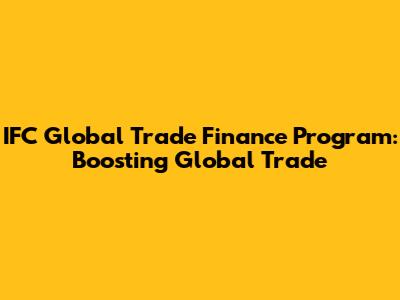 IFC Global Trade Finance Program: Boosting Global Trade