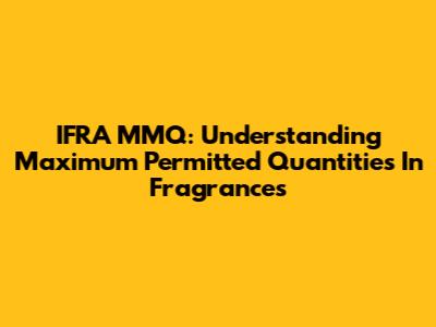IFRA MMQ: Understanding Maximum Permitted Quantities In Fragrances