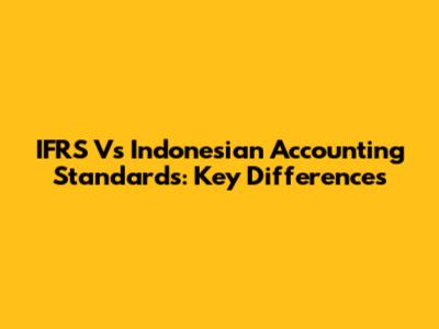 IFRS Vs Indonesian Accounting Standards: Key Differences