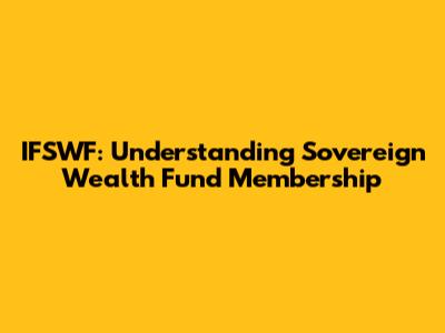 IFSWF: Understanding Sovereign Wealth Fund Membership