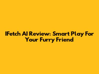 IFetch AI Review: Smart Play For Your Furry Friend