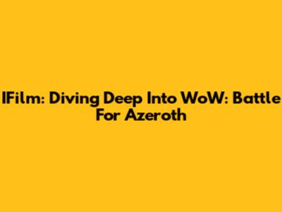 IFilm: Diving Deep Into WoW: Battle For Azeroth