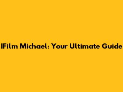 IFilm Michael: Your Ultimate Guide