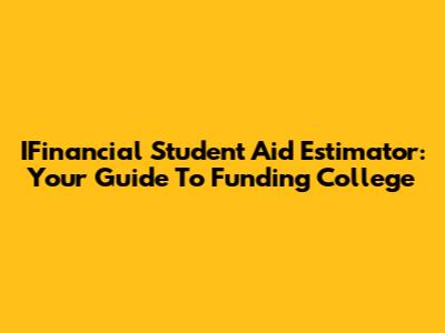 IFinancial Student Aid Estimator: Your Guide To Funding College