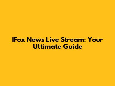 IFox News Live Stream: Your Ultimate Guide