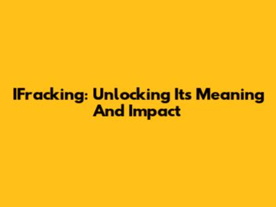 IFracking: Unlocking Its Meaning And Impact