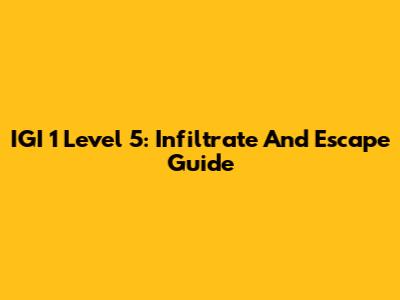IGI 1 Level 5: Infiltrate And Escape Guide