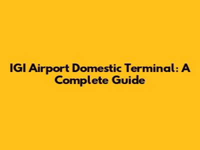 IGI Airport Domestic Terminal: A Complete Guide