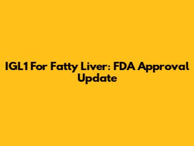 IGL1 For Fatty Liver: FDA Approval Update