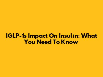 IGLP-1's Impact On Insulin: What You Need To Know