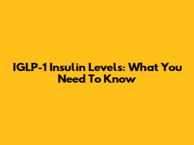 IGLP-1 Insulin Levels: What You Need To Know