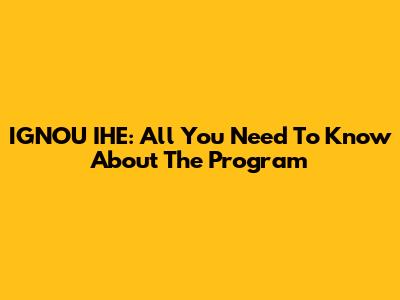 IGNOU IHE: All You Need To Know About The Program