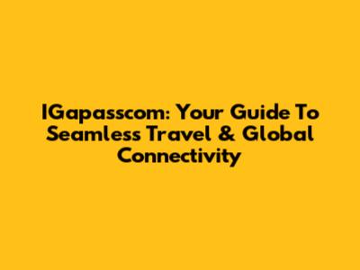 IGapasscom: Your Guide To Seamless Travel & Global Connectivity