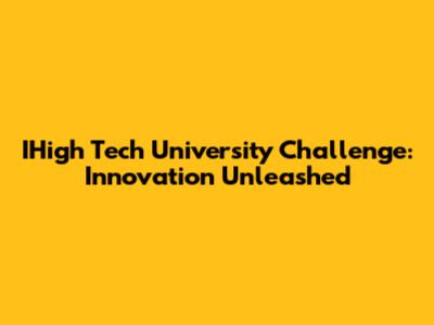 IHigh Tech University Challenge: Innovation Unleashed
