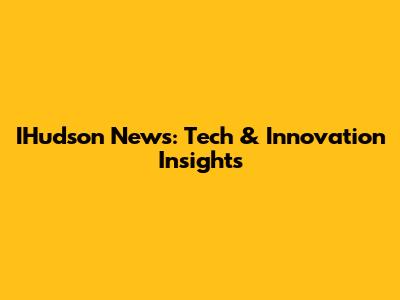 IHudson News: Tech & Innovation Insights