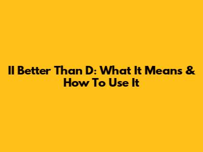 II Better Than D: What It Means & How To Use It