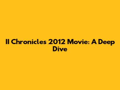 II Chronicles 2012 Movie: A Deep Dive