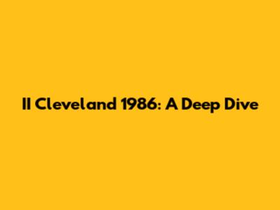 II Cleveland 1986: A Deep Dive