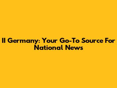 II Germany: Your Go-To Source For National News