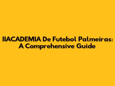 IIACADEMIA De Futebol Palmeiras: A Comprehensive Guide