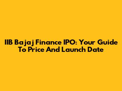 IIB Bajaj Finance IPO: Your Guide To Price And Launch Date