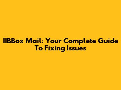 IIBBox Mail: Your Complete Guide To Fixing Issues
