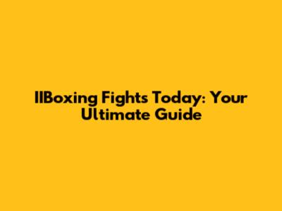 IIBoxing Fights Today: Your Ultimate Guide