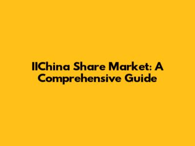 IIChina Share Market: A Comprehensive Guide
