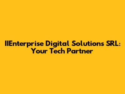 IIEnterprise Digital Solutions SRL: Your Tech Partner