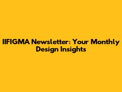 IIFIGMA Newsletter: Your Monthly Design Insights