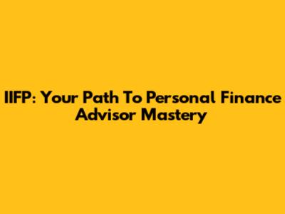 IIFP: Your Path To Personal Finance Advisor Mastery