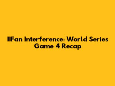 IIFan Interference: World Series Game 4 Recap