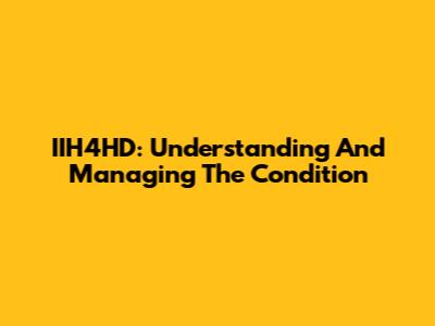 IIH4HD: Understanding And Managing The Condition