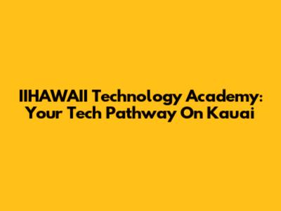 IIHAWAII Technology Academy: Your Tech Pathway On Kauai