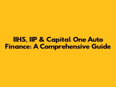 IIHS, IIP & Capital One Auto Finance: A Comprehensive Guide