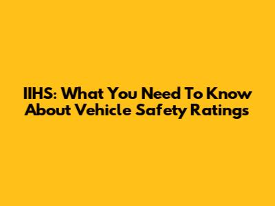 IIHS: What You Need To Know About Vehicle Safety Ratings