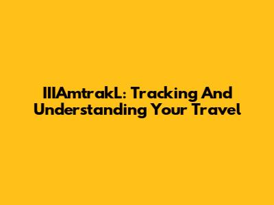 IIIAmtrakL: Tracking And Understanding Your Travel