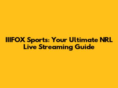 IIIFOX Sports: Your Ultimate NRL Live Streaming Guide