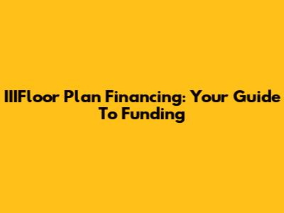 IIIFloor Plan Financing: Your Guide To Funding