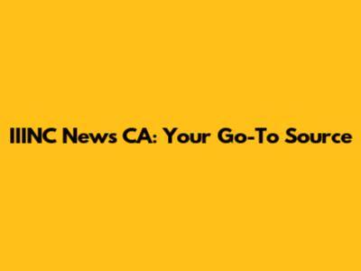 IIINC News CA: Your Go-To Source