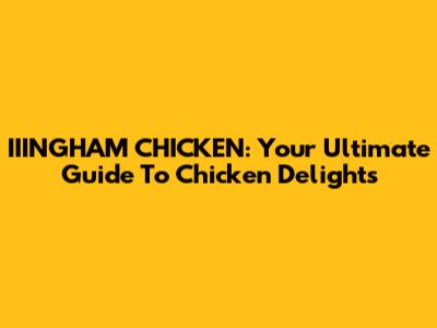 IIINGHAM CHICKEN: Your Ultimate Guide To Chicken Delights