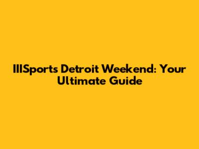 IIISports Detroit Weekend: Your Ultimate Guide