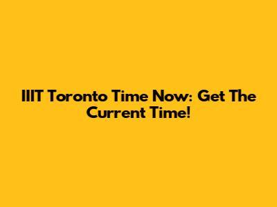 IIIT Toronto Time Now: Get The Current Time!